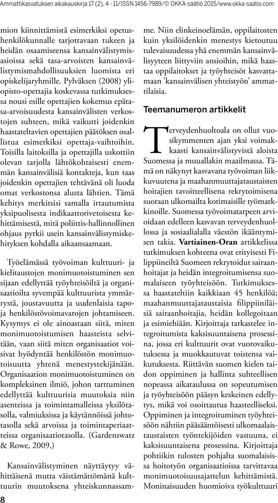 Pylväksen (2008) yliopisto-opettajia koskevassa tutkimuksessa nousi esille opettajien kokemus epätasa-arvoisuudesta kansainvälisten verkostojen suhteen, mikä vaikutti joidenkin haastateltavien