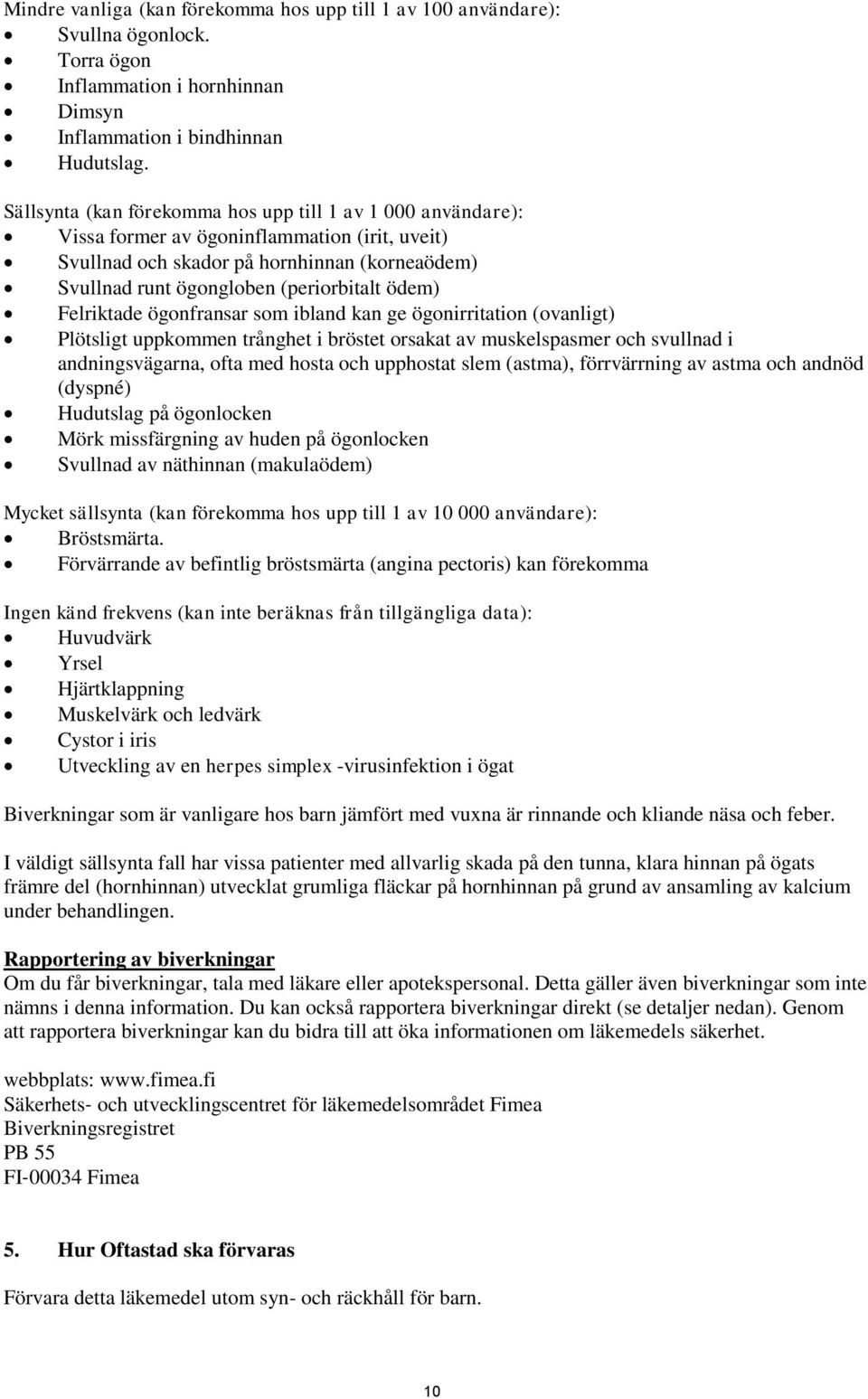 Felriktade ögonfransar som ibland kan ge ögonirritation (ovanligt) Plötsligt uppkommen trånghet i bröstet orsakat av muskelspasmer och svullnad i andningsvägarna, ofta med hosta och upphostat slem