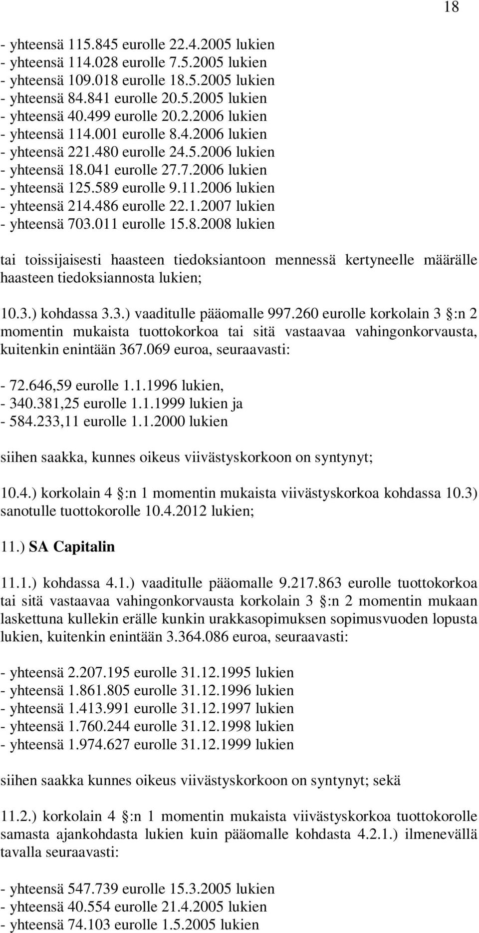 486 eurolle 22.1.2007 lukien - yhteensä 703.011 eurolle 15.8.2008 lukien tai toissijaisesti haasteen tiedoksiantoon mennessä kertyneelle määrälle haasteen tiedoksiannosta lukien; 10.3.) kohdassa 3.3.) vaaditulle pääomalle 997.