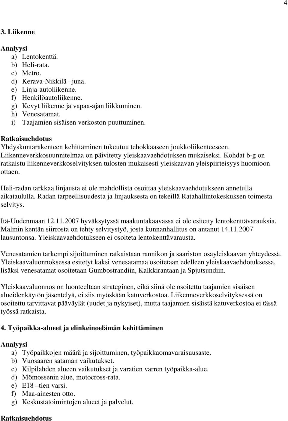 Liikenneverkkosuunnitelmaa on päivitetty yleiskaavaehdotuksen mukaiseksi. Kohdat b-g on ratkaistu liikenneverkkoselvityksen tulosten mukaisesti yleiskaavan yleispiirteisyys huomioon ottaen.