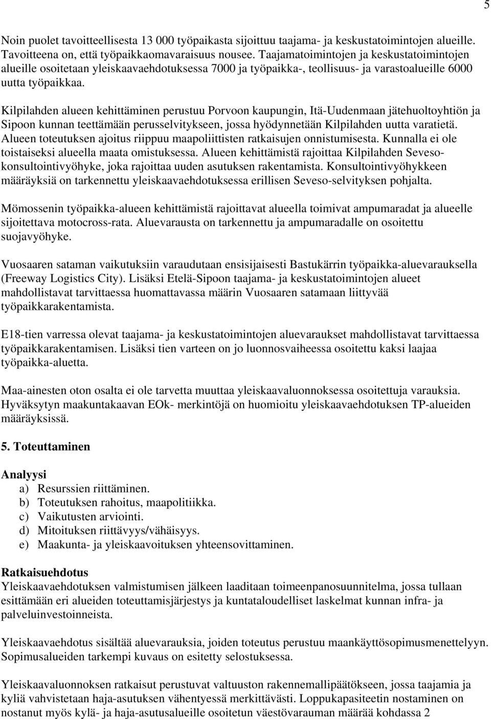 Kilpilahden alueen kehittäminen perustuu Porvoon kaupungin, Itä-Uudenmaan jätehuoltoyhtiön ja Sipoon kunnan teettämään perusselvitykseen, jossa hyödynnetään Kilpilahden uutta varatietä.