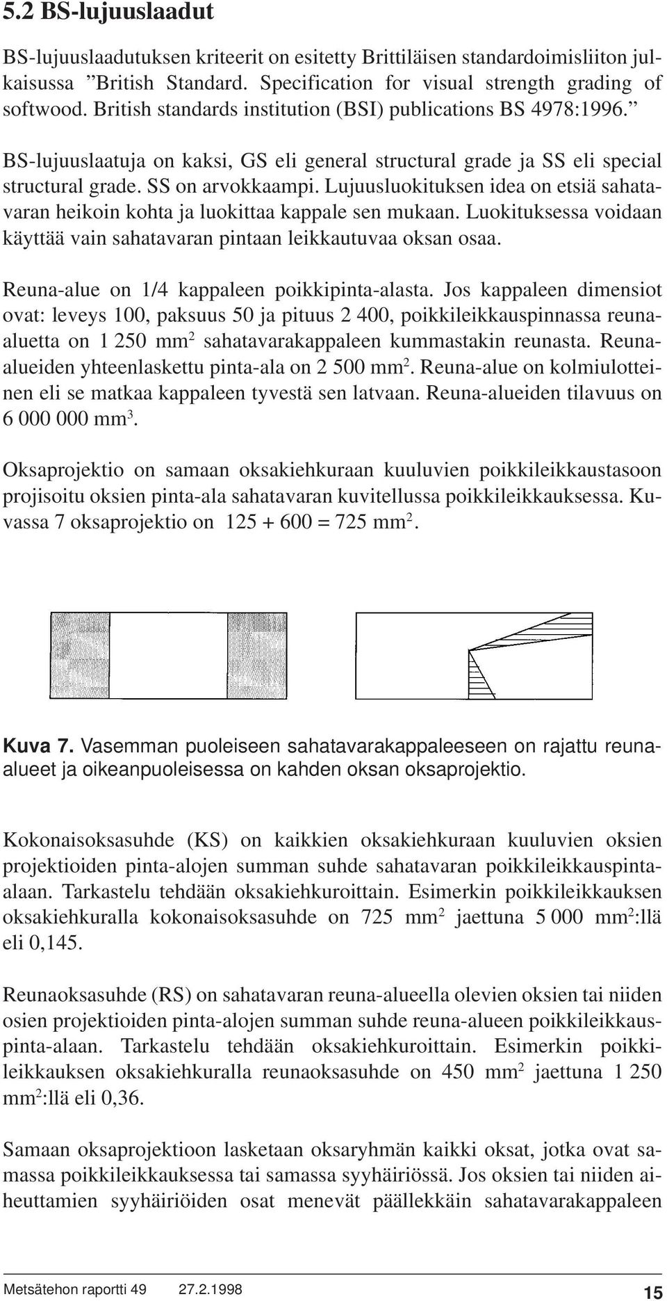 Lujuusluokituksen idea on etsiä sahatavaran heikoin kohta ja luokittaa kappale sen mukaan. Luokituksessa voidaan käyttää vain sahatavaran pintaan leikkautuvaa oksan osaa.