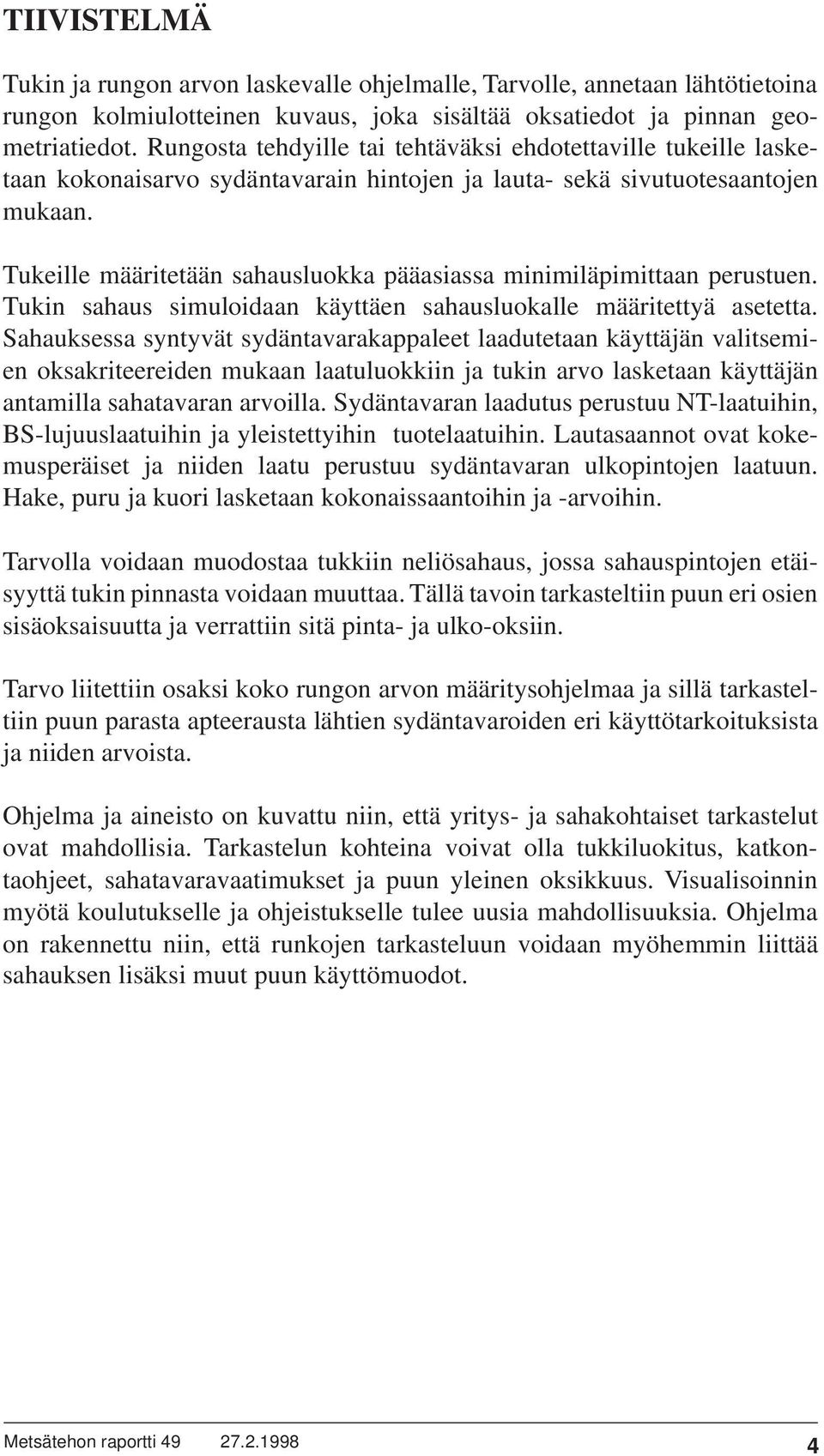 Tukeille määritetään sahausluokka pääasiassa minimiläpimittaan perustuen. Tukin sahaus simuloidaan käyttäen sahausluokalle määritettyä asetetta.