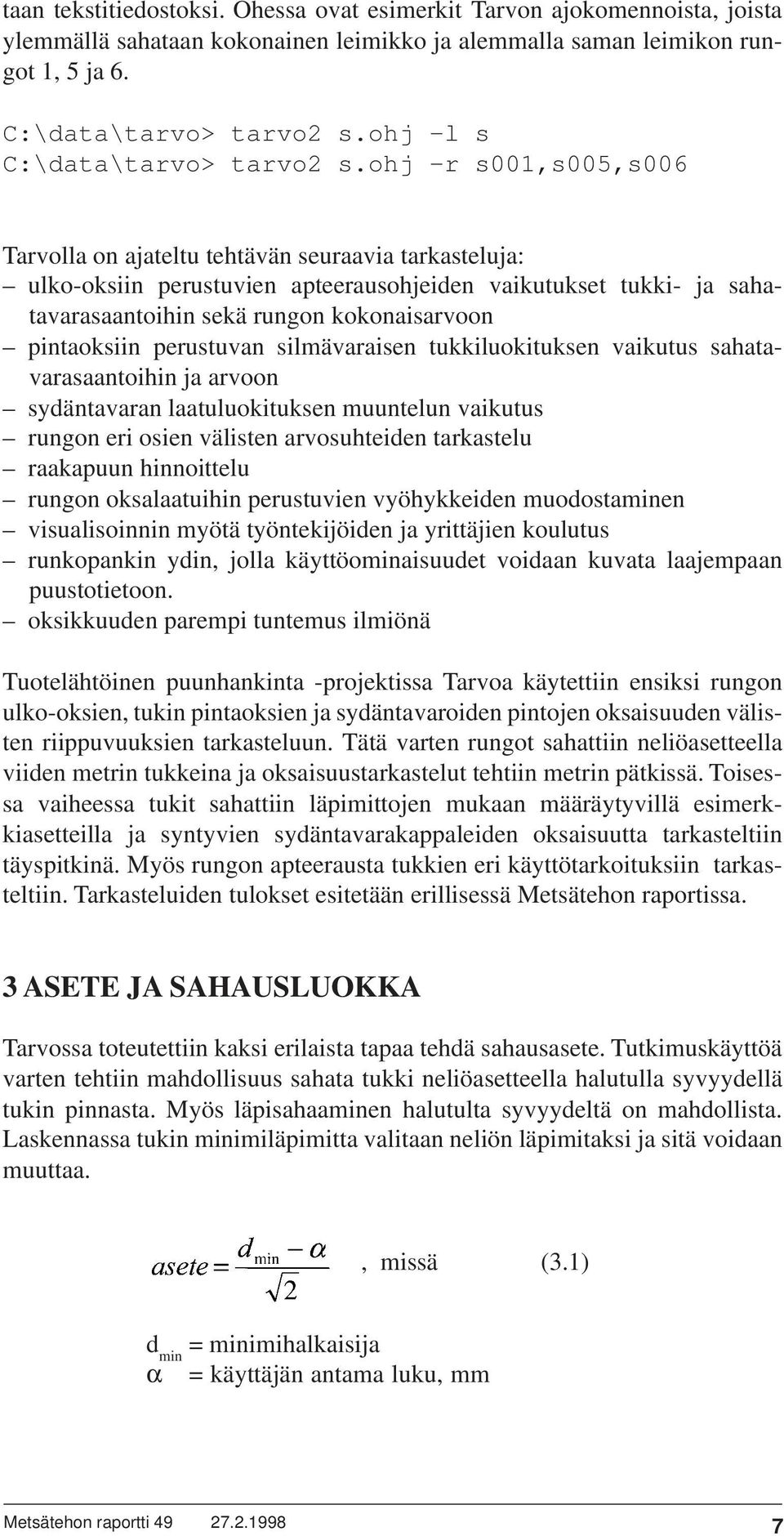 ohj -r s001,s005,s006 Tarvolla on ajateltu tehtävän seuraavia tarkasteluja: ulko-oksiin perustuvien apteerausohjeiden vaikutukset tukki- ja sahatavarasaantoihin sekä rungon kokonaisarvoon pintaoksiin