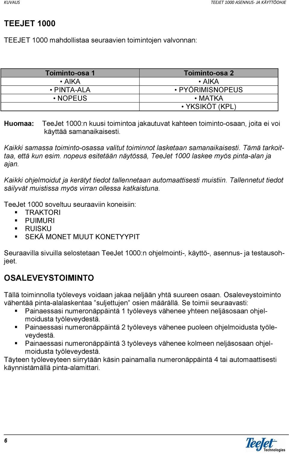 Tämä tarkoittaa, että kun esim. nopeus esitetään näytössä, TeeJet 1000 laskee myös pinta-alan ja ajan. Kaikki ohjelmoidut ja kerätyt tiedot tallennetaan automaattisesti muistiin.