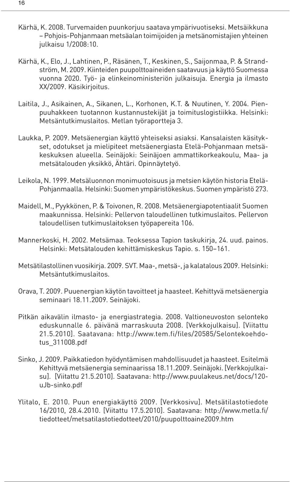 Energia ja ilmasto XX/2009. Käsikirjoitus. Laitila, J., Asikainen, A., Sikanen, L., Korhonen, K.T. & Nuutinen, Y. 2004. Pienpuuhakkeen tuotannon kustannustekijät ja toimituslogistiikka.