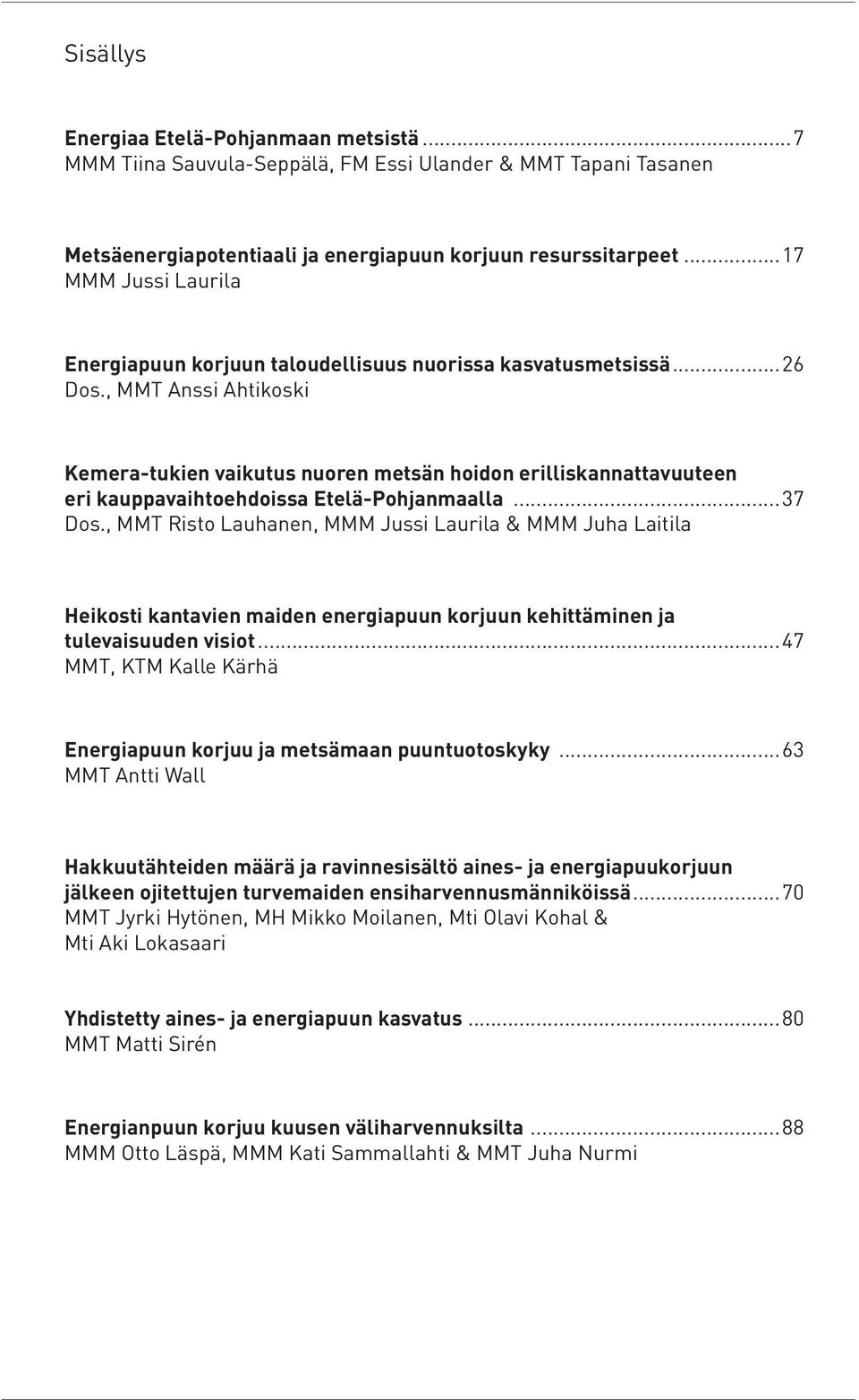 , MMT Anssi Ahtikoski Kemera-tukien vaikutus nuoren metsän hoidon erilliskannattavuuteen eri kauppavaihtoehdoissa Etelä-Pohjanmaalla...37 Dos.