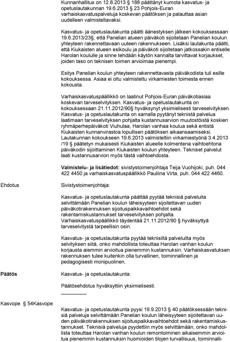 Lisäksi lautakunta päätti, että Kiukaisten alueen esikoulu ja päiväkoti sijoitetaan jatkossakin entiselle Harolan koululle ja sinne tehdään käytön kannalta tarvittavat korjaukset, joiden taso on