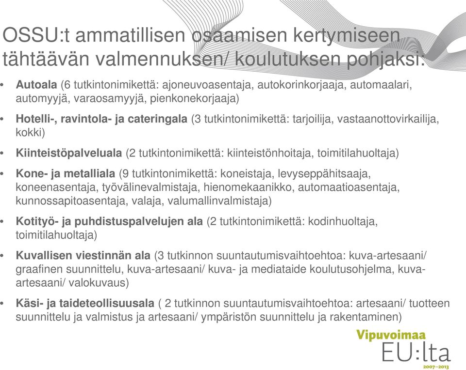 Kone- ja metalliala (9 tutkintonimikettä: koneistaja, levyseppähitsaaja, koneenasentaja, työvälinevalmistaja, hienomekaanikko, automaatioasentaja, kunnossapitoasentaja, valaja, valumallinvalmistaja)