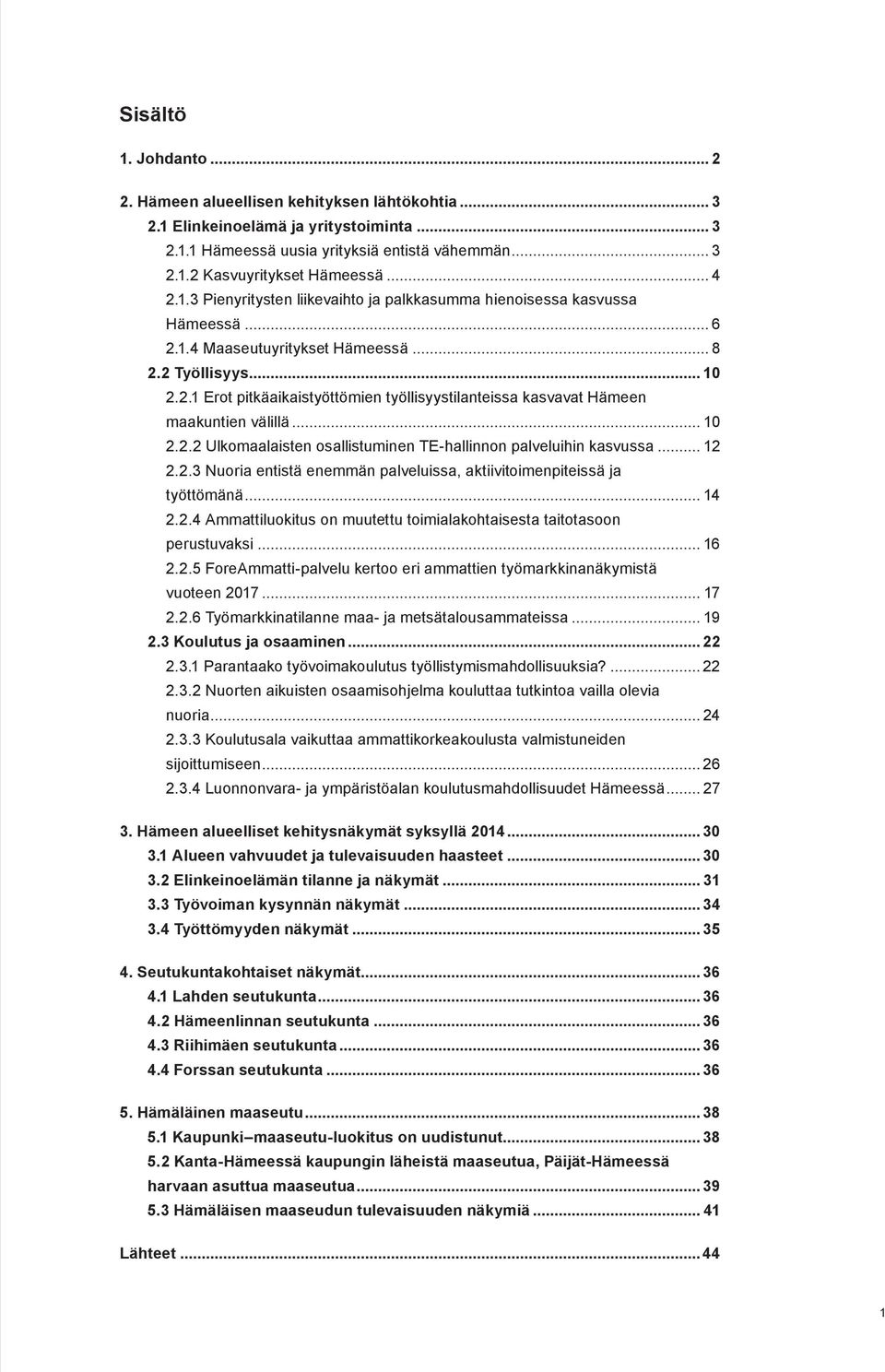 .. 10 2.2.2 Ulkomaalaisten osallistuminen TE-hallinnon palveluihin kasvussa... 12 2.2.3 Nuoria entistä enemmän palveluissa, aktiivitoimenpiteissä ja työttömänä... 14 2.2.4 Ammattiluokitus on muutettu toimialakohtaisesta taitotasoon perustuvaksi.