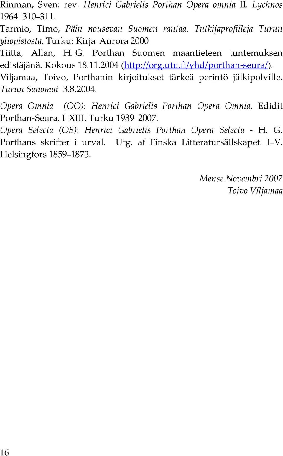 Viljamaa, Toivo, Porthanin kirjoitukset tärkeä perintö jälkipolville. Turun Sanomat 3.8.2004. Opera Omnia (OO): Henrici Gabrielis Porthan Opera Omnia. Edidit Porthan-Seura.