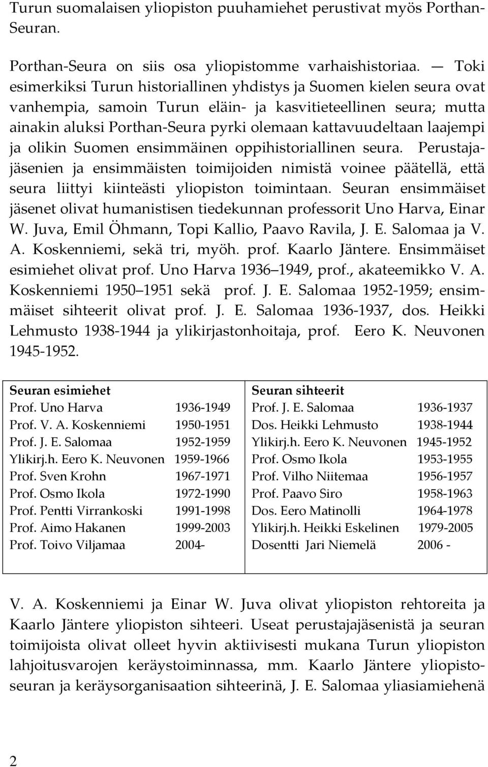 laajempi ja olikin Suomen ensimmäinen oppihistoriallinen seura. Perustajajäsenien ja ensimmäisten toimijoiden nimistä voinee päätellä, että seura liittyi kiinteästi yliopiston toimintaan.