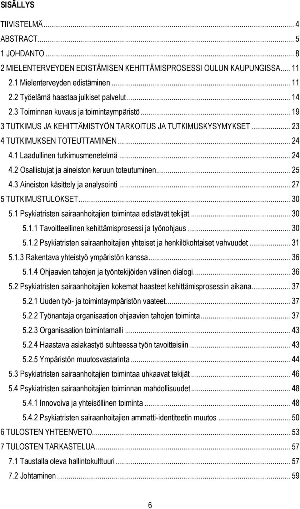 1 Laadullinen tutkimusmenetelmä... 24 4.2 Osallistujat ja aineiston keruun toteutuminen... 25 4.3 Aineiston käsittely ja analysointi... 27 5 TUTKIMUSTULOKSET... 30 5.