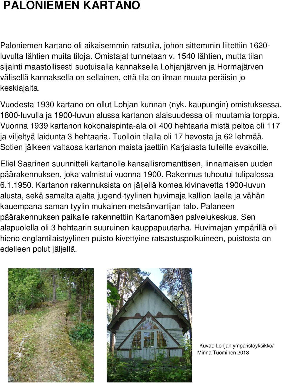 Vuodesta 1930 kartano on ollut Lohjan kunnan (nyk. kaupungin) omistuksessa. 1800-luvulla ja 1900-luvun alussa kartanon alaisuudessa oli muutamia torppia.