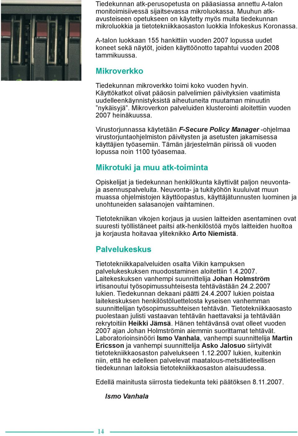 A-talon luokkaan 155 hankittiin vuoden 2007 lopussa uudet koneet sekä näytöt, joiden käyttöönotto tapahtui vuoden 2008 tammikuussa. Mikroverkko Tiedekunnan mikroverkko toimi koko vuoden hyvin.