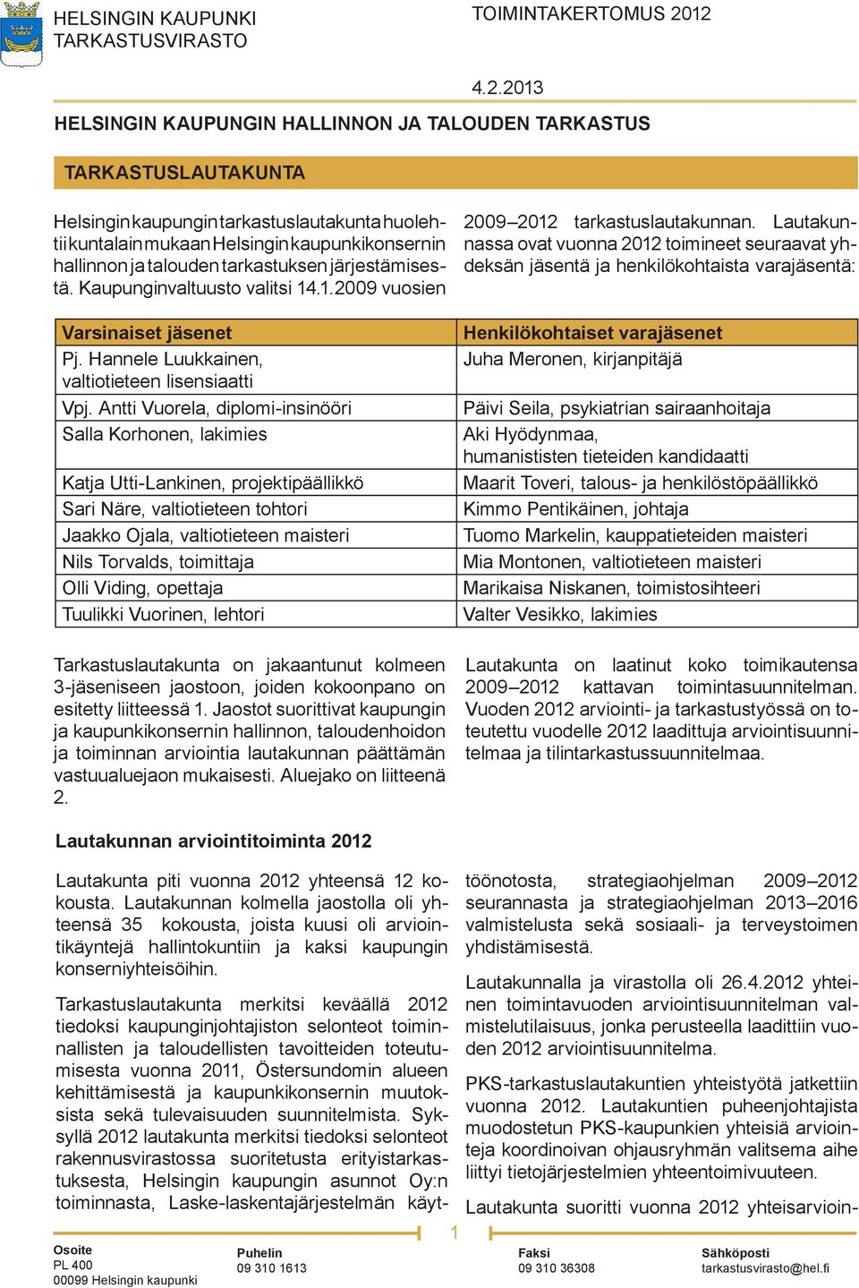 Antti Vuorela, diplomi-insinööri Salla Korhonen, lakimies Katja Utti-Lankinen, projektipäällikkö Sari Näre, valtiotieteen tohtori Jaakko Ojala, valtiotieteen maisteri Nils Torvalds, toimittaja Olli