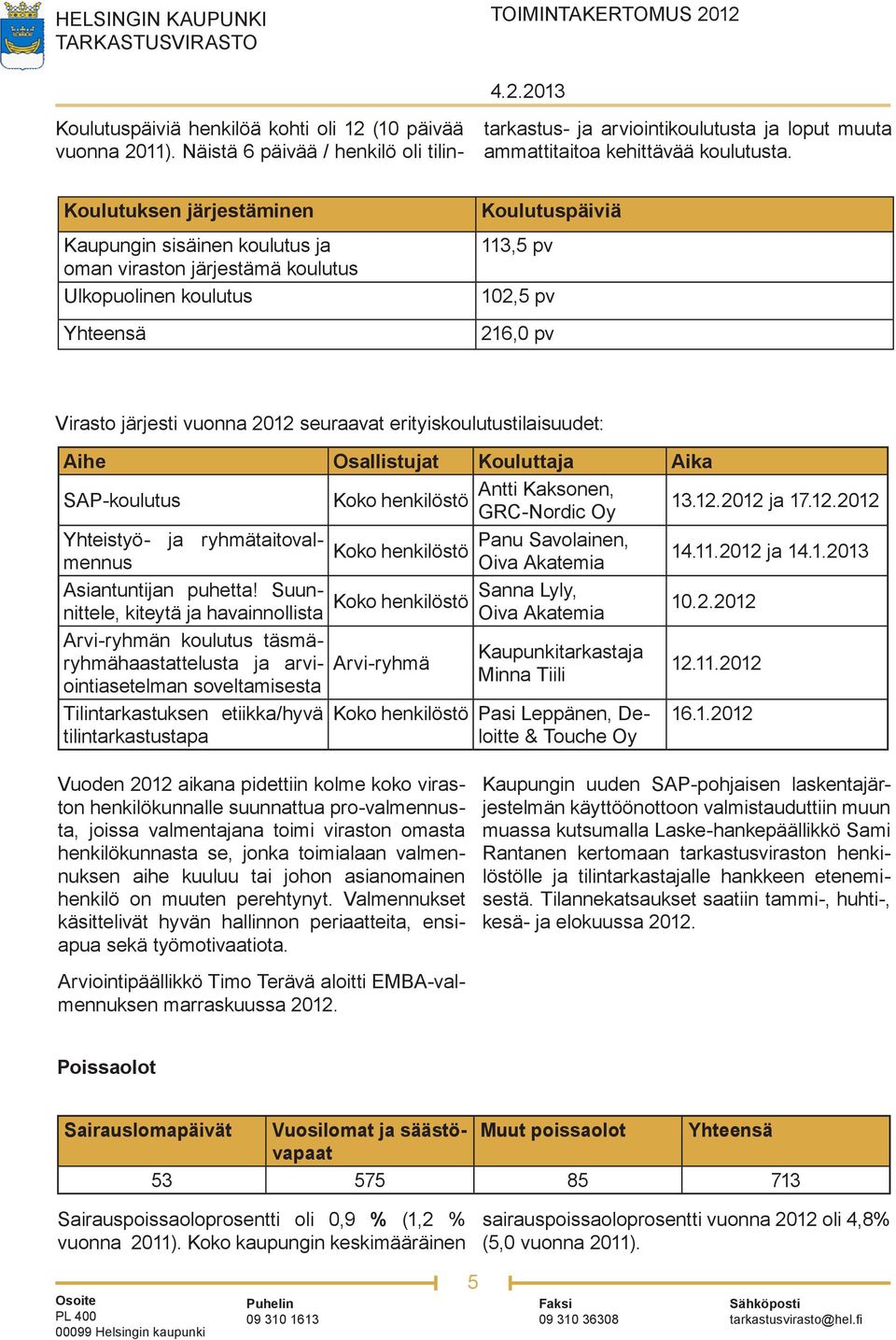 seuraavat erityiskoulutustilaisuudet: Aihe Osallistujat Kouluttaja Aika SAP-koulutus Antti Kaksonen, Koko henkilöstö GRC-Nordic Oy 13.12.