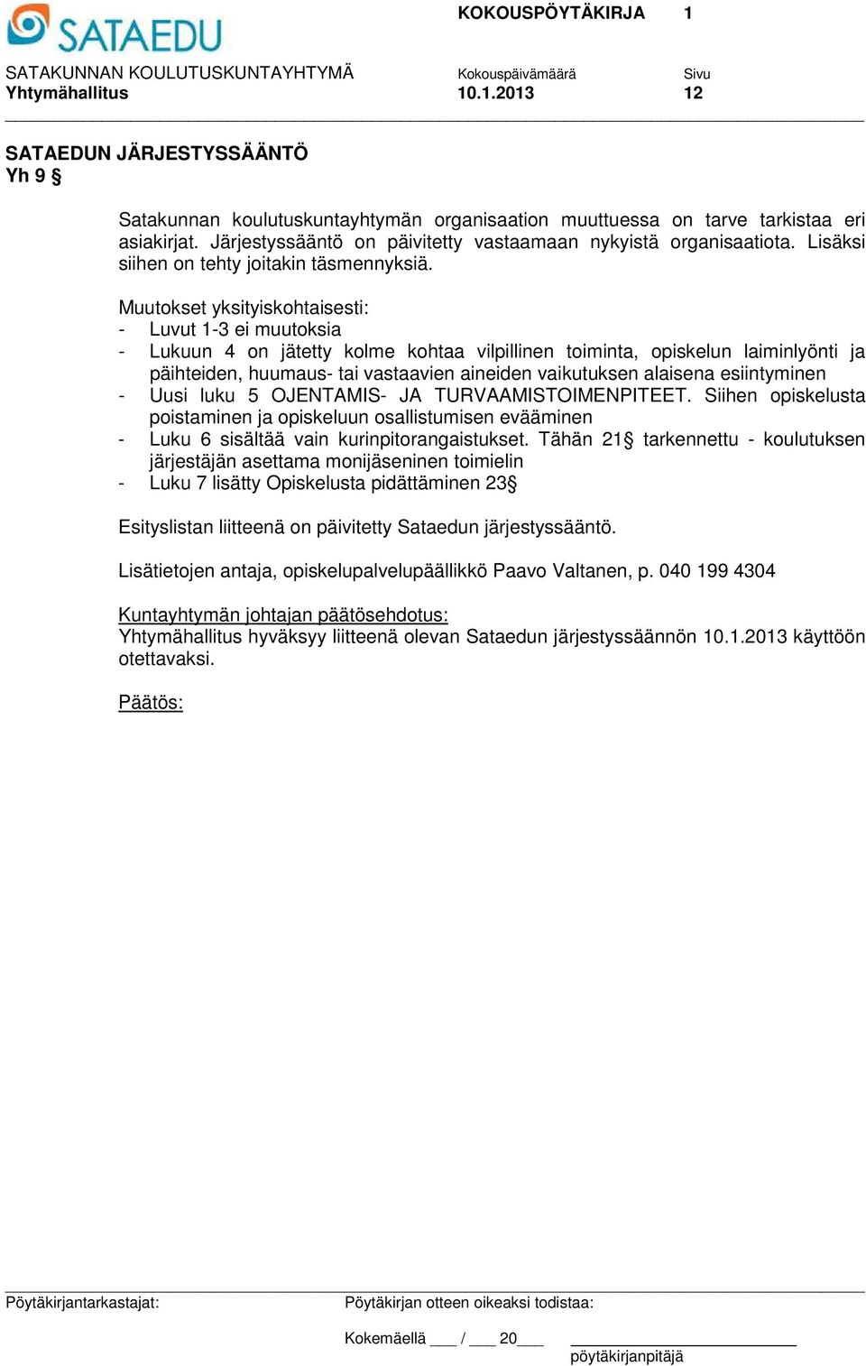 Muutokset yksityiskohtaisesti: - Luvut 1-3 ei muutoksia - Lukuun 4 on jätetty kolme kohtaa vilpillinen toiminta, opiskelun laiminlyönti ja päihteiden, huumaus- tai vastaavien aineiden vaikutuksen