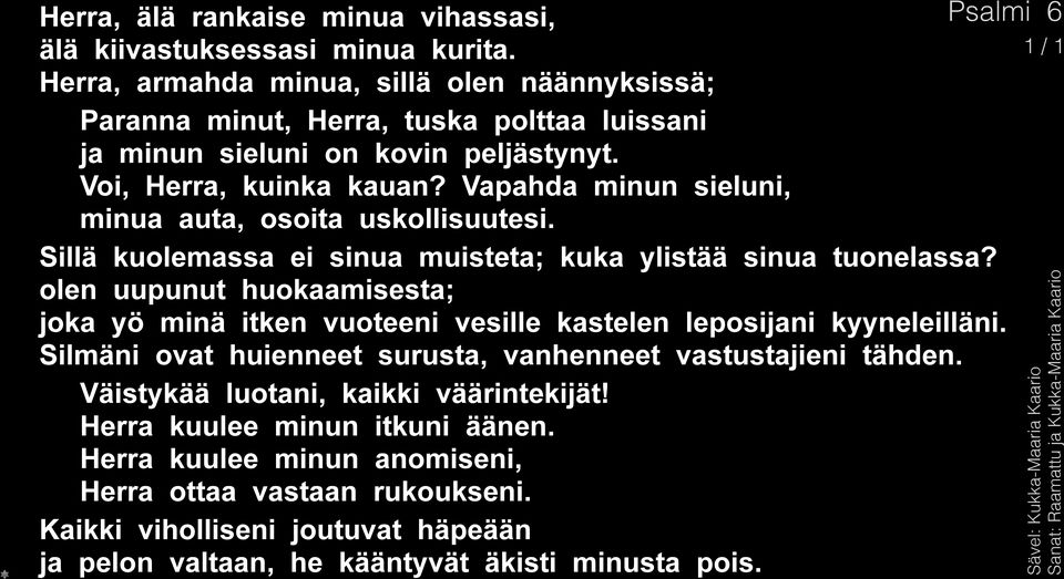 Vapahda minun sieluni, minua auta, osoita uskollisuutesi. Sillä kuolemassa ei sinua muisteta; kuka ylistää sinua tuonelassa?