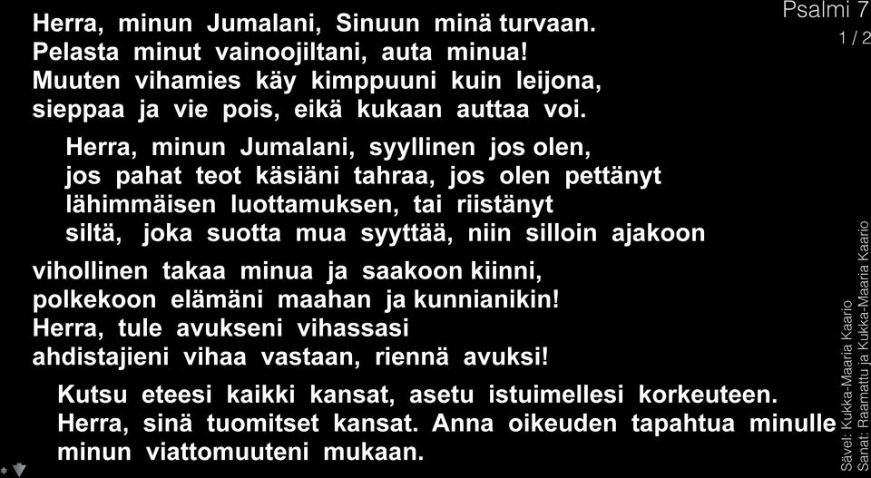 Herra, minun Jumalani, syyllinen jos olen, jos pahat teot käsiäni tahraa, jos olen pettänyt lähimmäisen luottamuksen, tai riistänyt siltä, joka suotta mua syyttää, niin