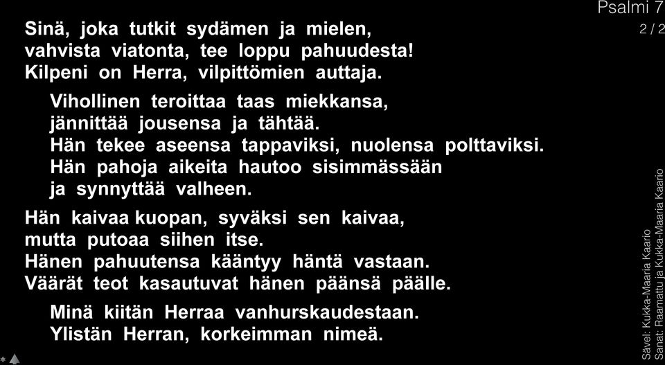 Hän pahoja aikeita hautoo sisimmässään ja synnyttää valheen. Hän kaivaa kuopan, syväksi sen kaivaa, mutta putoaa siihen itse.