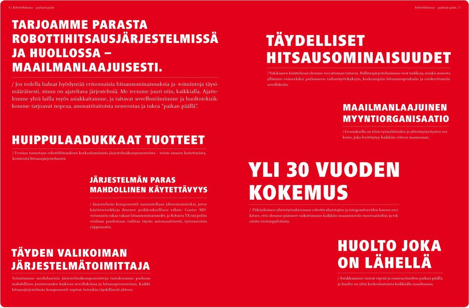 Ajattelemme yhtä lailla myös asiakkaitamme, ja taitavat sovellustiimimme ja huoltoteknikkomme tarjoavat nopeaa, ammattitaitoista neuvontaa ja tukea paikan päällä.