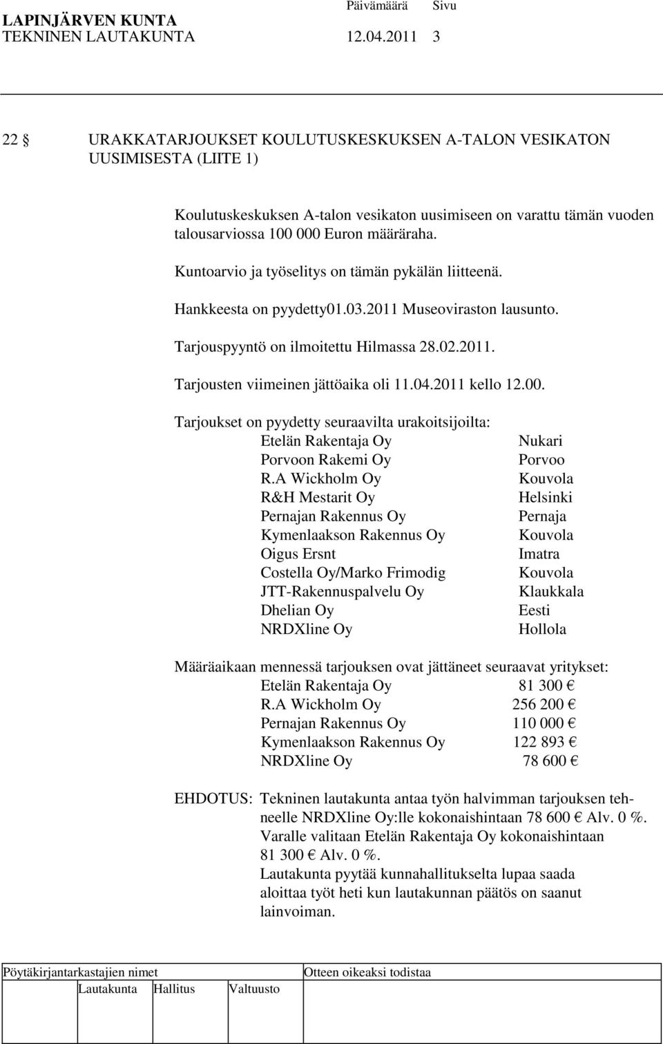 Kuntoarvio ja työselitys on tämän pykälän liitteenä. Hankkeesta on pyydetty01.03.2011 Museoviraston lausunto. Tarjouspyyntö on ilmoitettu Hilmassa 28.02.2011. Tarjousten viimeinen jättöaika oli 11.04.