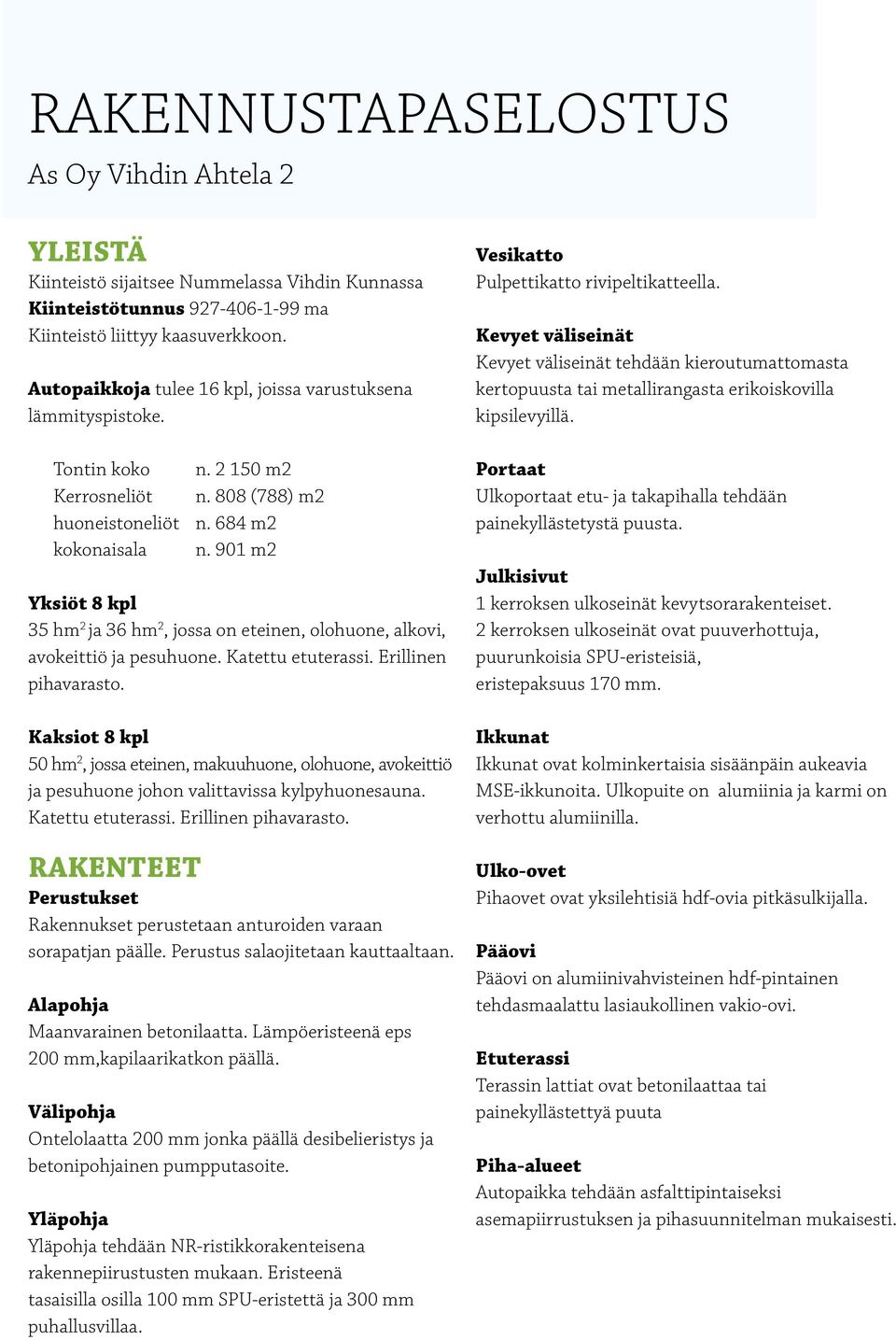 901 m2 Yksiöt 8 kpl 35 hm 2 ja 36 hm 2, jossa on eteinen, olohuone, alkovi, avokeittiö ja pesuhuone. Katettu etuterassi. Erillinen pihavarasto.