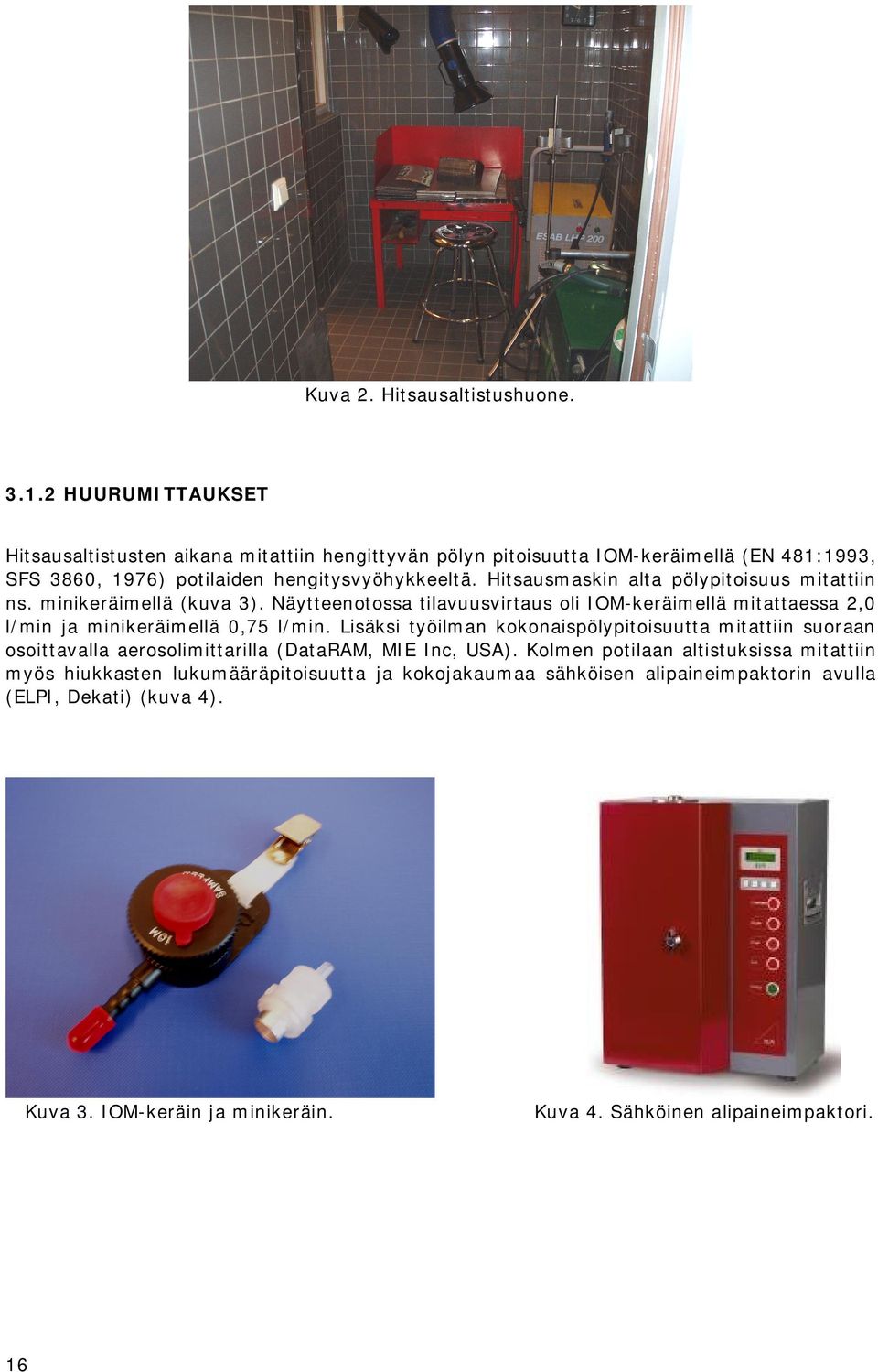 Hitsausmaskin alta pölypitoisuus mitattiin ns. minikeräimellä (kuva 3). Näytteenotossa tilavuusvirtaus oli IOM-keräimellä mitattaessa 2,0 l/min ja minikeräimellä 0,75 l/min.