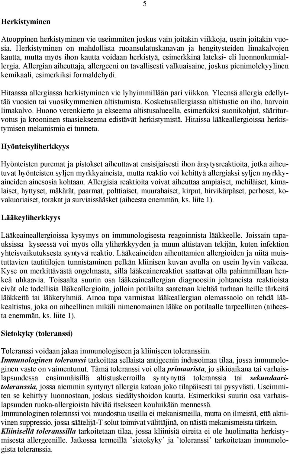 Allergian aiheuttaja, allergeeni on tavallisesti valkuaisaine, joskus pienimolekyylinen kemikaali, esimerkiksi formaldehydi. Hitaassa allergiassa herkistyminen vie lyhyimmillään pari viikkoa.