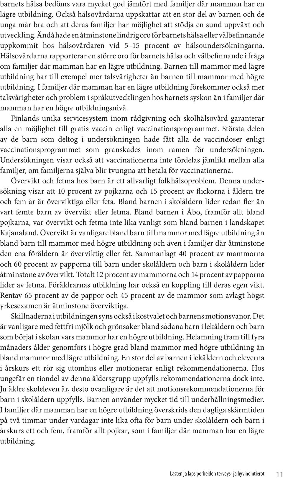 Ändå hade en åtminstone lindrig oro för barnets hälsa eller välbefinnande uppkommit hos hälsovårdaren vid 5 15 procent av hälsoundersökningarna.