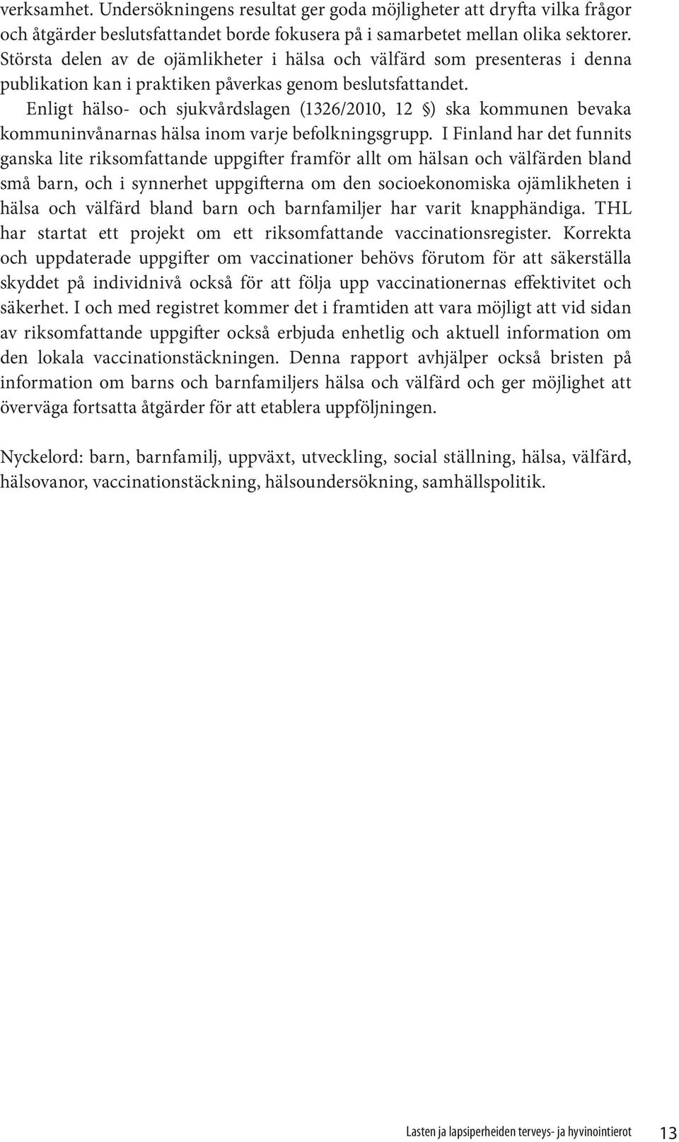 Enligt hälso- och sjukvårdslagen (1326/1, 12 ) ska kommunen bevaka kommuninvånarnas hälsa inom varje befolkningsgrupp.