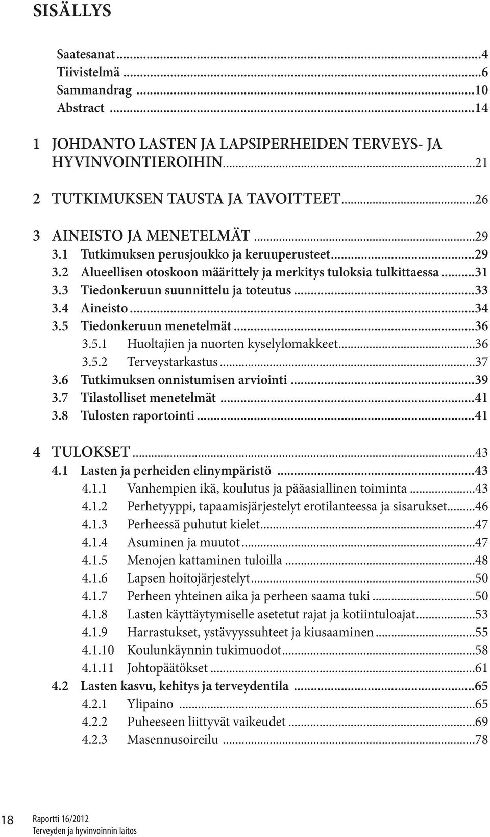 3 Tiedonkeruun suunnittelu ja toteutus...33 3.4 Aineisto...34 3.5 Tiedonkeruun menetelmät...36 3.5.1 Huoltajien ja nuorten kyselylomakkeet...36 3.5.2 Terveystarkastus...37 3.