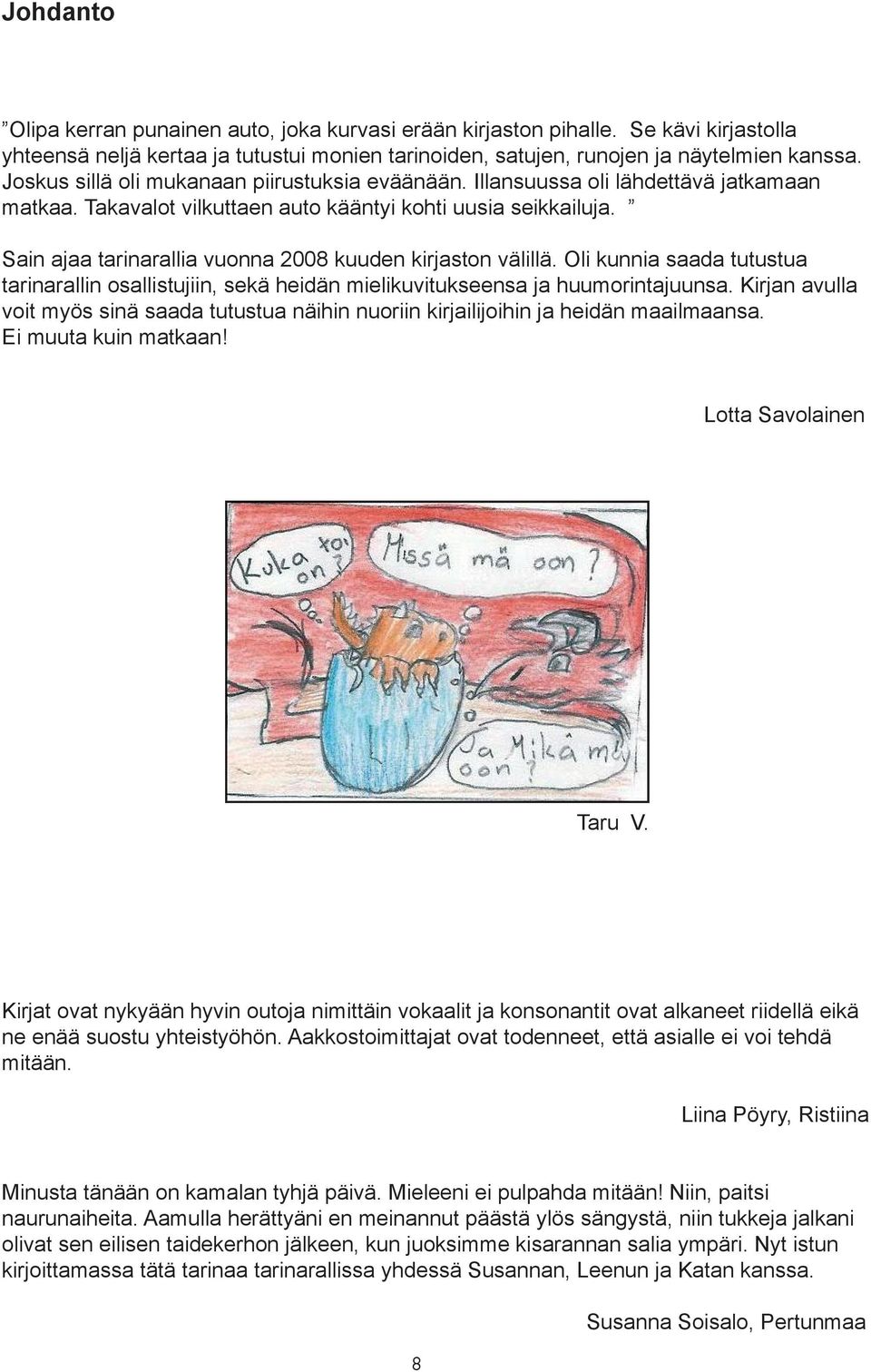 Sain ajaa tarinarallia vuonna 2008 kuuden kirjaston välillä. Oli kunnia saada tutustua tarinarallin osallistujiin, sekä heidän mielikuvitukseensa ja huumorintajuunsa.