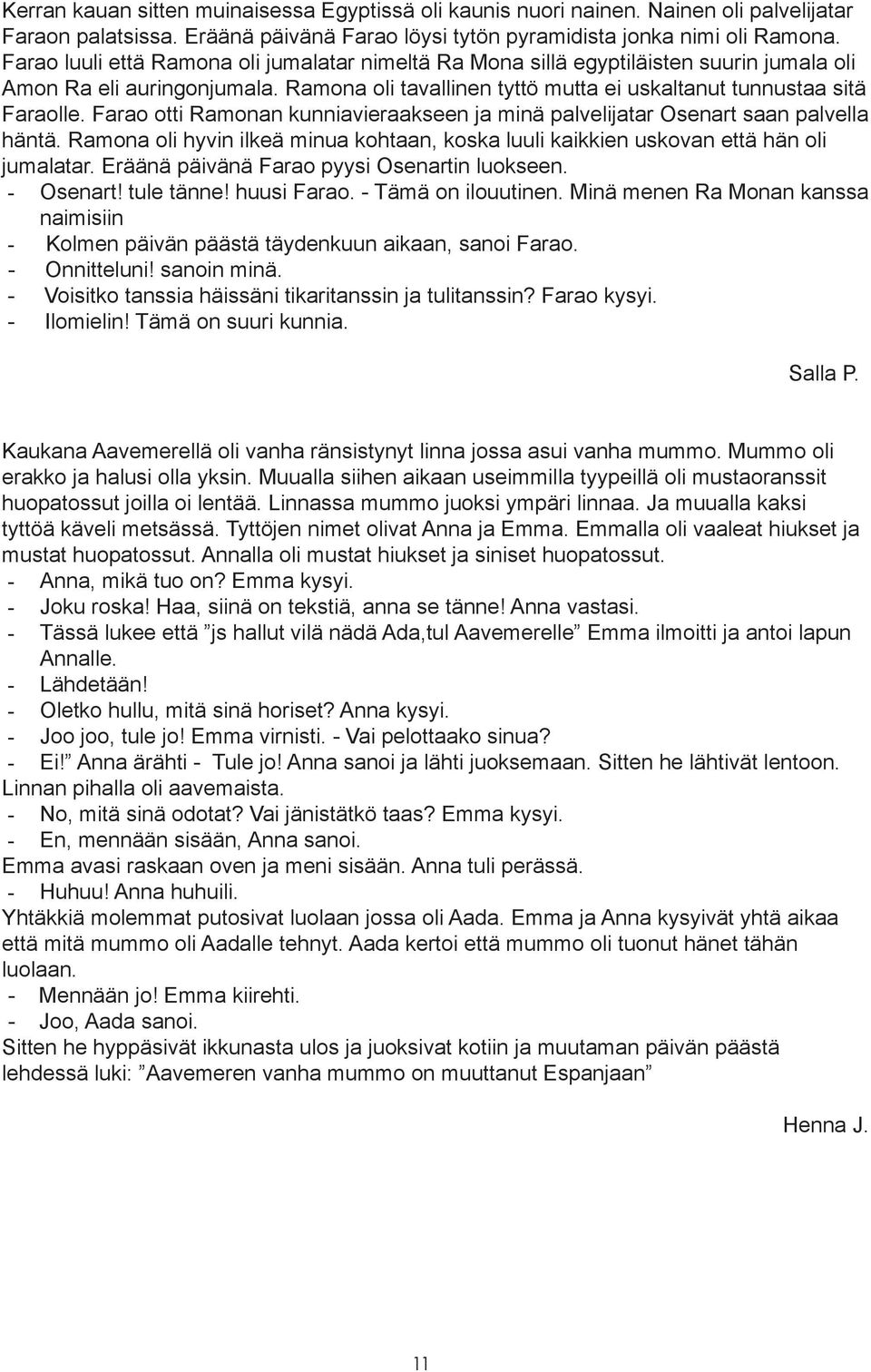 Farao otti Ramonan kunniavieraakseen ja minä palvelijatar Osenart saan palvella häntä. Ramona oli hyvin ilkeä minua kohtaan, koska luuli kaikkien uskovan että hän oli jumalatar.