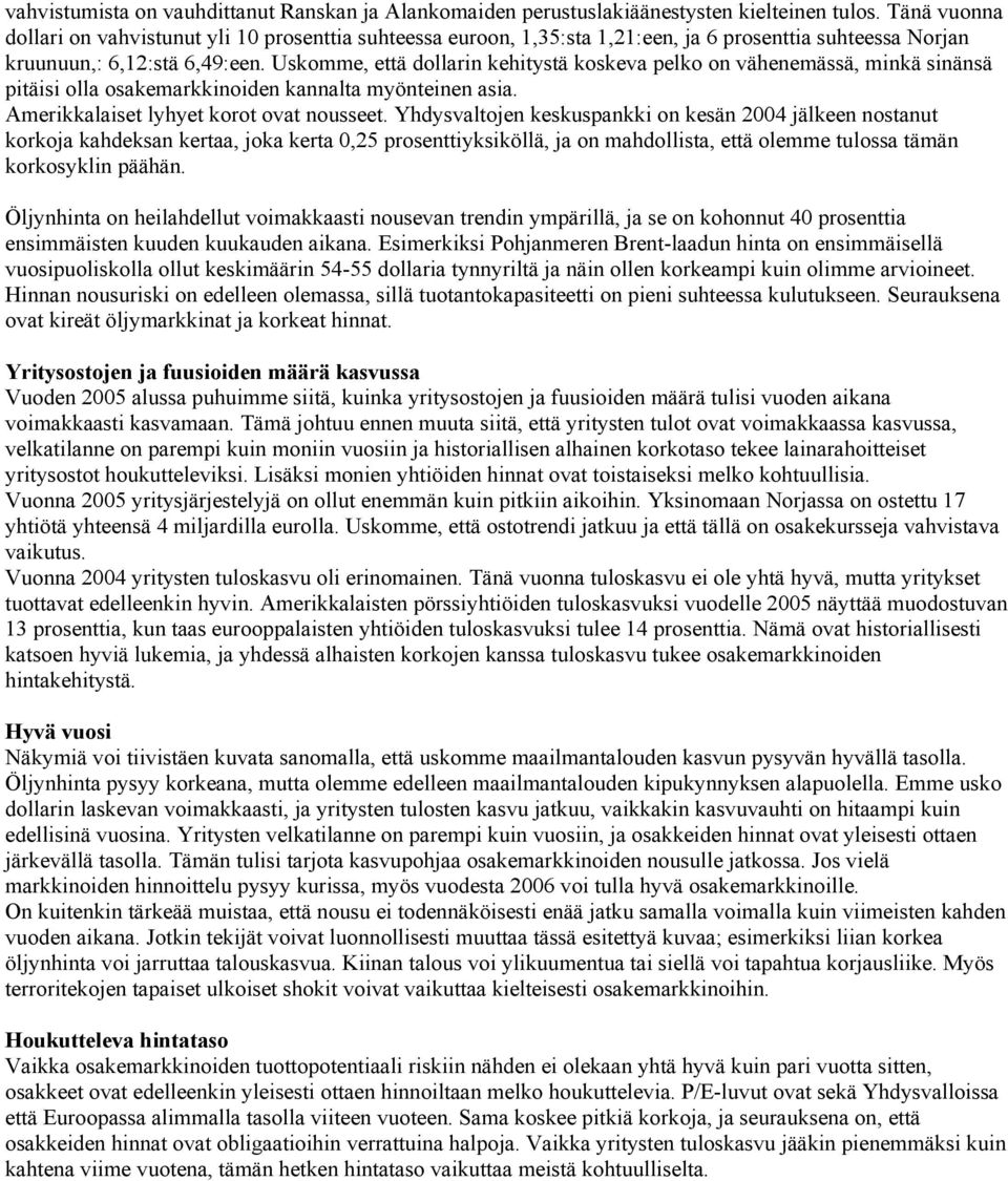 Uskomme, että dollarin kehitystä koskeva pelko on vähenemässä, minkä sinänsä pitäisi olla osakemarkkinoiden kannalta myönteinen asia. Amerikkalaiset lyhyet korot ovat nousseet.