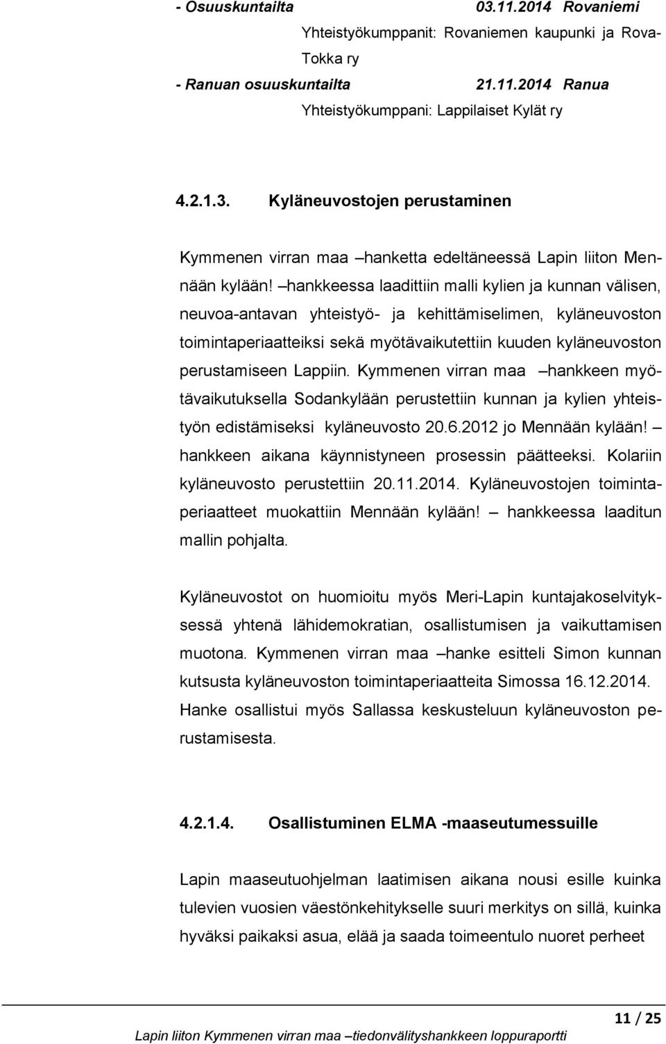 Lappiin. Kymmenen virran maa hankkeen myötävaikutuksella Sodankylään perustettiin kunnan ja kylien yhteistyön edistämiseksi kyläneuvosto 20.6.2012 jo Mennään kylään!