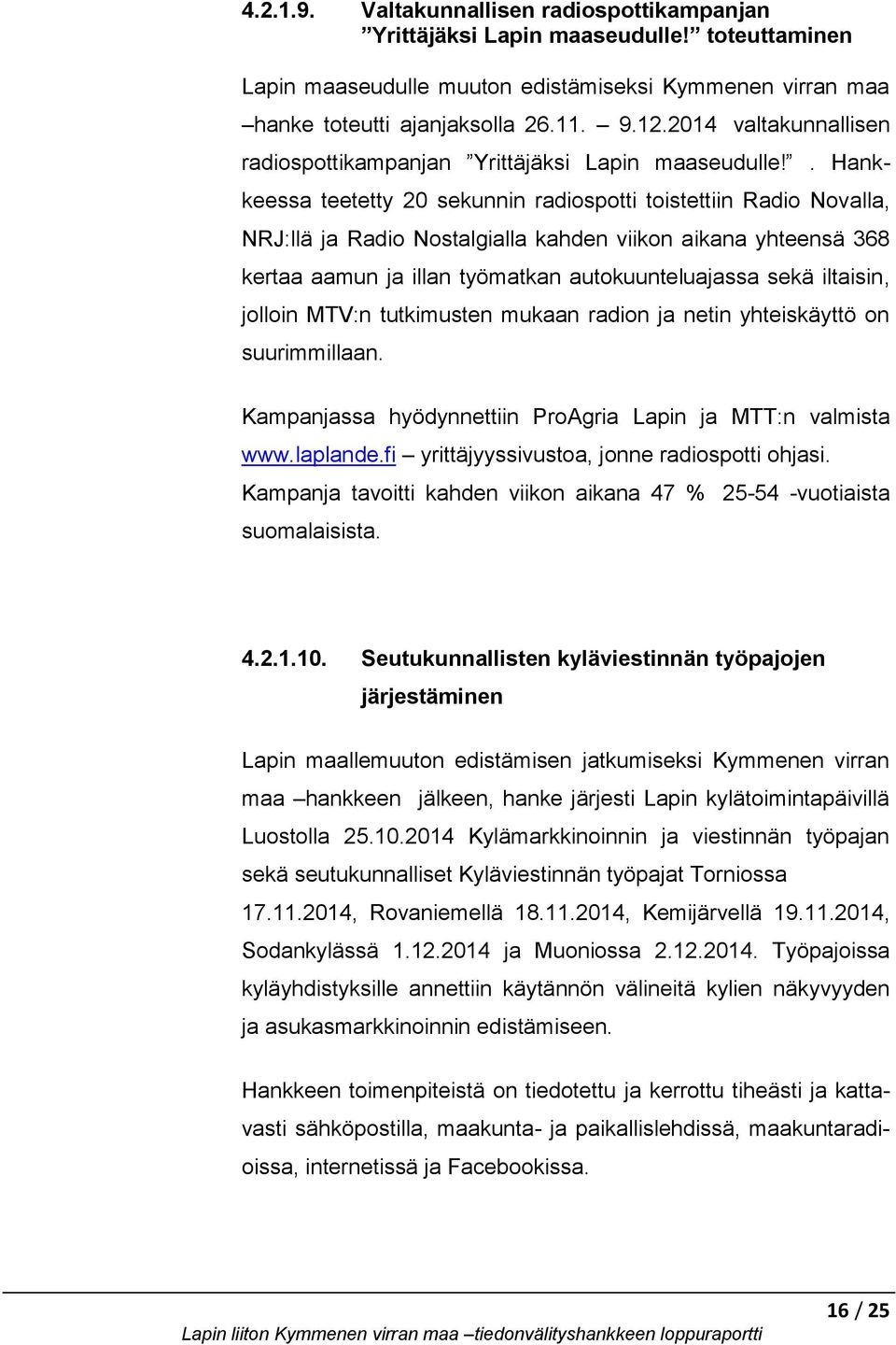 . Hankkeessa teetetty 20 sekunnin radiospotti toistettiin Radio Novalla, NRJ:llä ja Radio Nostalgialla kahden viikon aikana yhteensä 368 kertaa aamun ja illan työmatkan autokuunteluajassa sekä