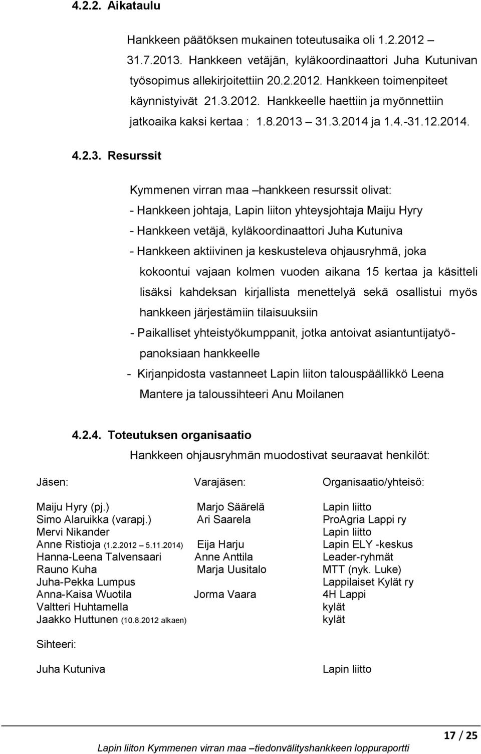 liiton yhteysjohtaja Maiju Hyry - Hankkeen vetäjä, kyläkoordinaattori Juha Kutuniva - Hankkeen aktiivinen ja keskusteleva ohjausryhmä, joka kokoontui vajaan kolmen vuoden aikana 15 kertaa ja