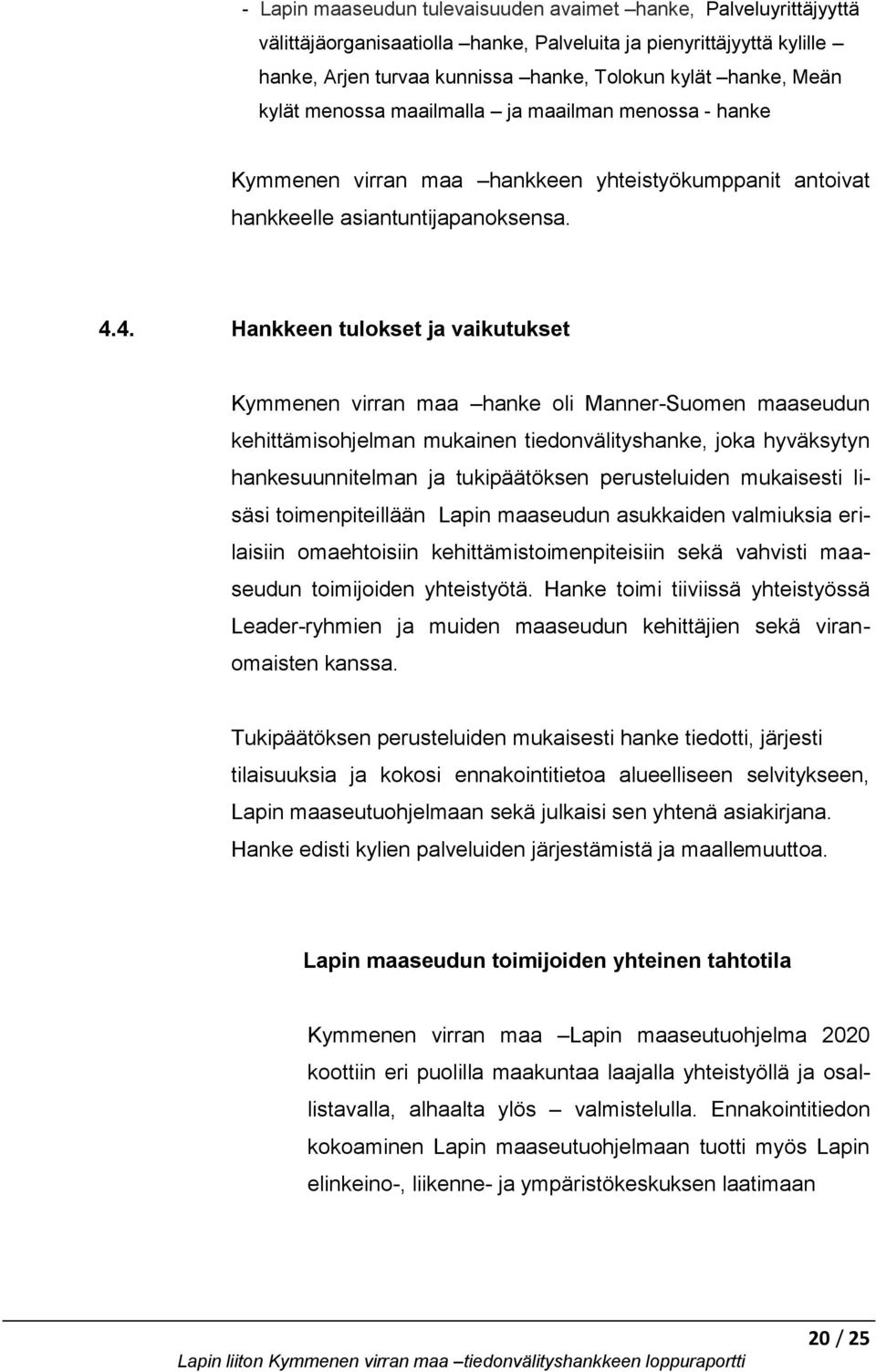 4. Hankkeen tulokset ja vaikutukset Kymmenen virran maa hanke oli Manner-Suomen maaseudun kehittämisohjelman mukainen tiedonvälityshanke, joka hyväksytyn hankesuunnitelman ja tukipäätöksen