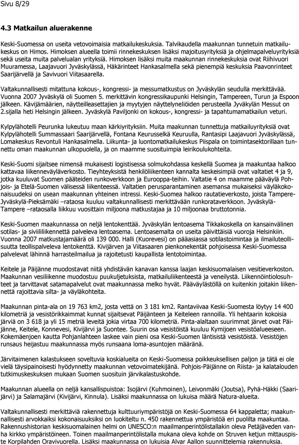 Himoksen lisäksi muita maakunnan rinnekeskuksia ovat Riihivuori Muuramessa, Laajavuori Jyväskylässä, Häkärinteet Hankasalmella sekä pienempiä keskuksia Paavonrinteet Saarijärvellä ja Savivuori