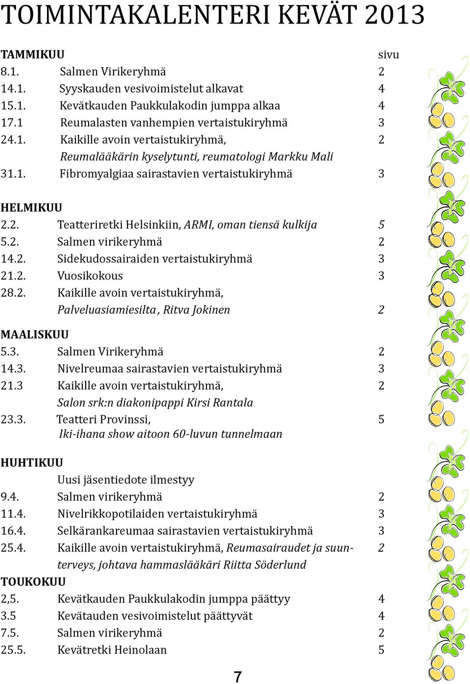 2. Teatteriretki Helsinkiin, ARMI, oman tiensä kulkija 5 5.2. Salmen virikeryhmä 2 14.2. Sidekudossairaiden vertaistukiryhmä 3 21.2. Vuosikokous 3 28.2. Kaikille avoin vertaistukiryhmä, Palveluasiamiesilta, Ritva Jokinen 2 MAALISKUU 5.