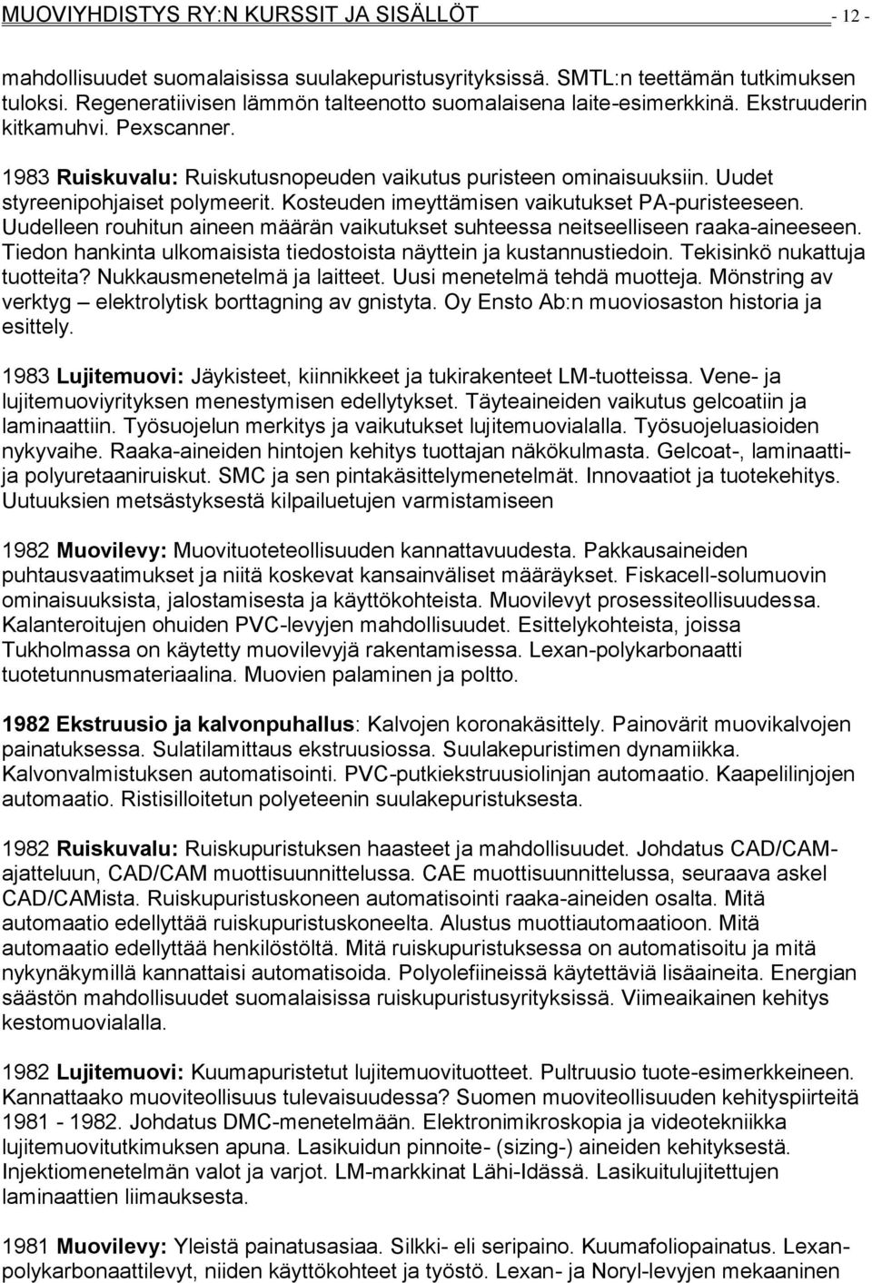 Uudet styreenipohjaiset polymeerit. Kosteuden imeyttämisen vaikutukset PA-puristeeseen. Uudelleen rouhitun aineen määrän vaikutukset suhteessa neitseelliseen raaka-aineeseen.