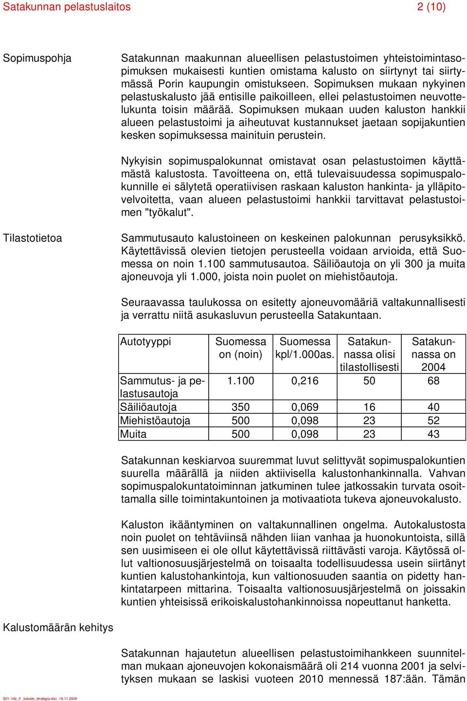 Sopimuksen mukaan uuden kaluston hankkii alueen pelastustoimi ja aiheutuvat kustannukset jaetaan sopijakuntien kesken sopimuksessa mainituin perustein.