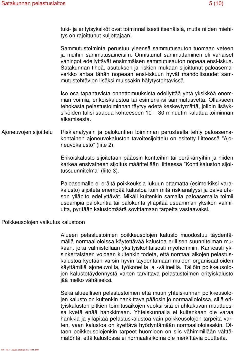 Satakunnan tiheä, asutuksen ja riskien mukaan sijoittunut paloasemaverkko antaa tähän nopeaan ensi-iskuun hyvät mahdollisuudet sammutustehtävien lisäksi muissakin hälytystehtävissä.