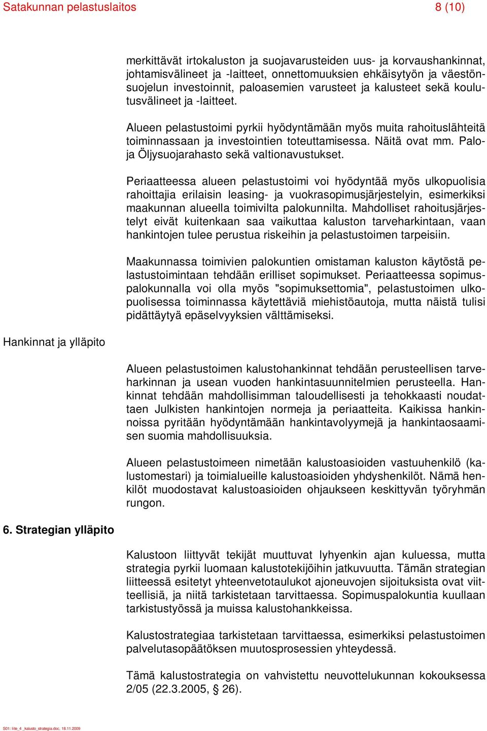 varusteet ja kalusteet sekä koulutusvälineet ja -laitteet. Alueen pelastustoimi pyrkii hyödyntämään myös muita rahoituslähteitä toiminnassaan ja investointien toteuttamisessa. Näitä ovat mm.