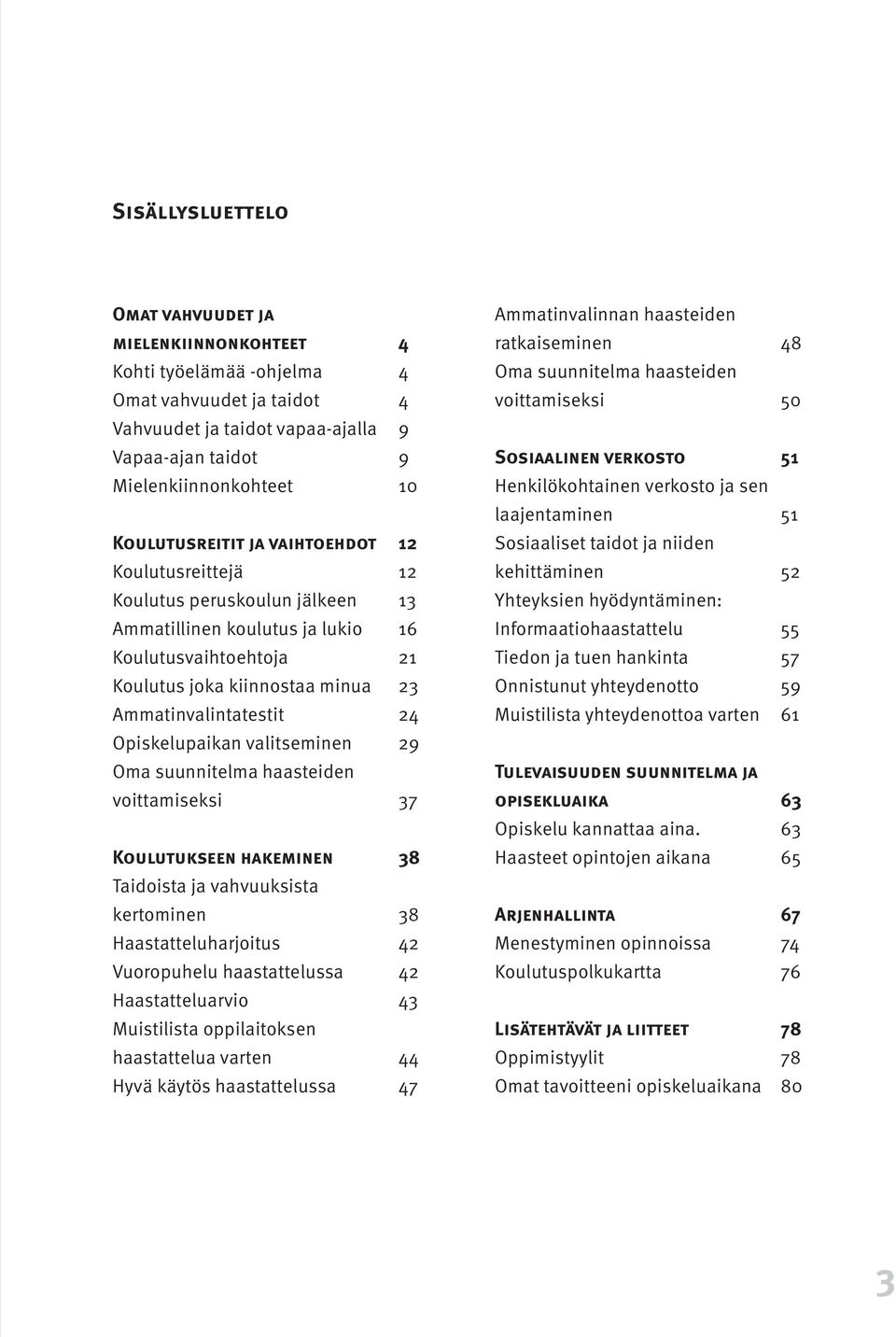 24 Opiskelupaikan valitseminen 29 Oma suunnitelma haasteiden voittamiseksi 37 Koulutukseen hakeminen 38 Taidoista ja vahvuuksista kertominen 38 Haastatteluharjoitus 42 Vuoropuhelu haastattelussa 42