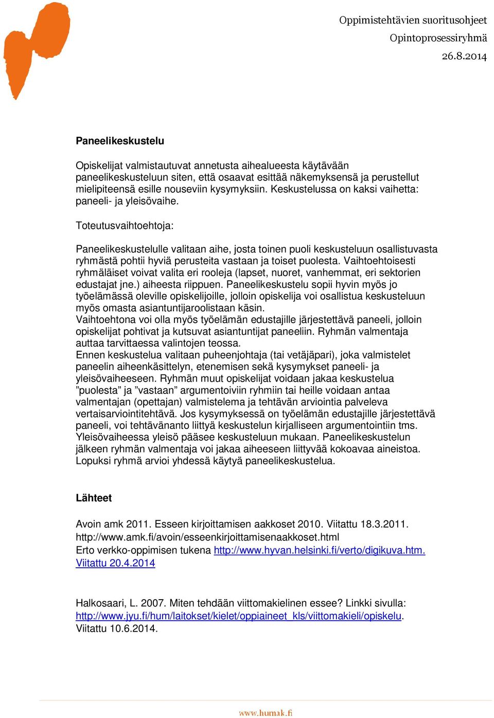 Toteutusvaihtoehtoja: Paneelikeskustelulle valitaan aihe, josta toinen puoli keskusteluun osallistuvasta ryhmästä pohtii hyviä perusteita vastaan ja toiset puolesta.