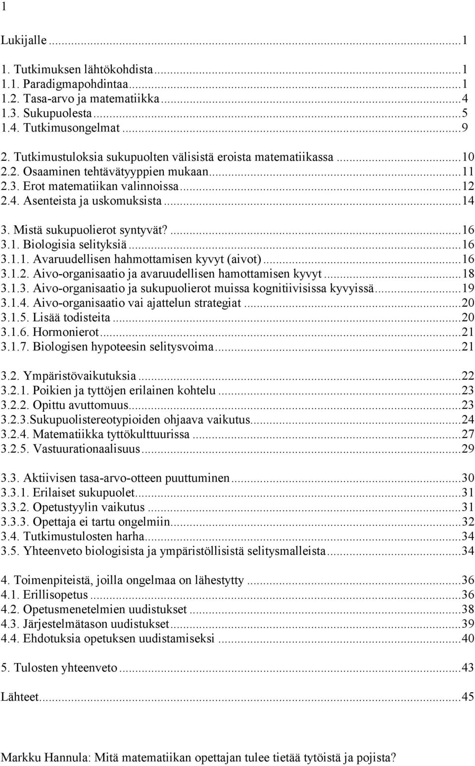 Mistä sukupuolierot syntyvät?...16 3.1. Biologisia selityksiä...16 3.1.1. Avaruudellisen hahmottamisen kyvyt (aivot)...16 3.1.2. Aivo-organisaatio ja avaruudellisen hamottamisen kyvyt...18 3.1.3. Aivo-organisaatio ja sukupuolierot muissa kognitiivisissa kyvyissä.