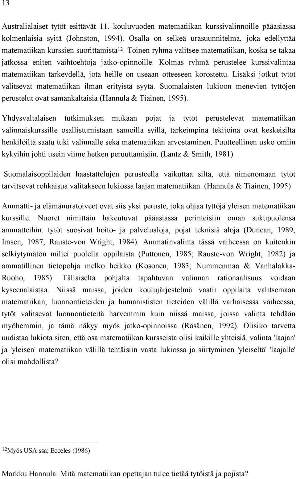 Kolmas ryhmä perustelee kurssivalintaa matematiikan tärkeydellä, jota heille on useaan otteeseen korostettu. Lisäksi jotkut tytöt valitsevat matematiikan ilman erityistä syytä.